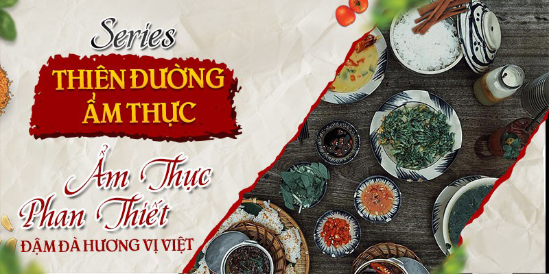 Series Thiên đường ẩm thực: Ẩm thực Phan Thiết – Đậm đà hương vị Việt
