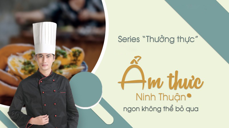 Series Thưởng thực: Ẩm thực Ninh Thuận ngon không thể bỏ qua