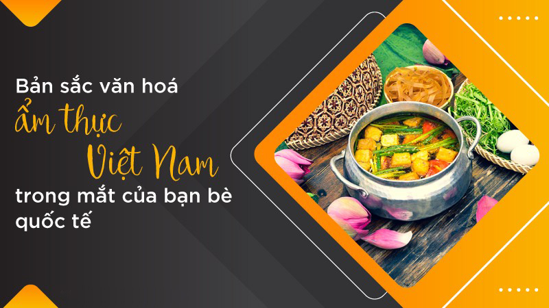 Bản sắc văn hóa ẩm thực Việt Nam trong nước cho đến quốc tế